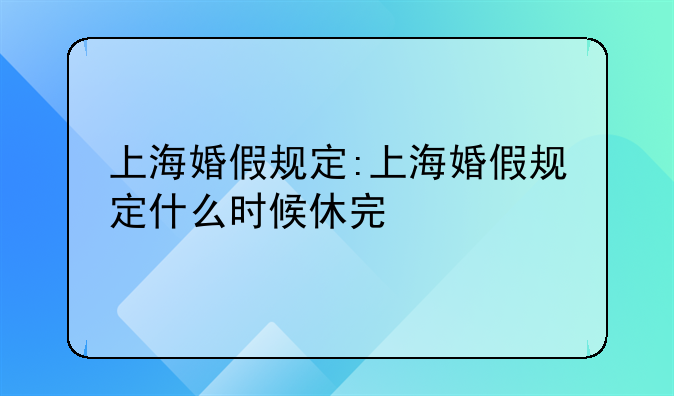 上海婚假规定:上海婚假规定什么时候休完