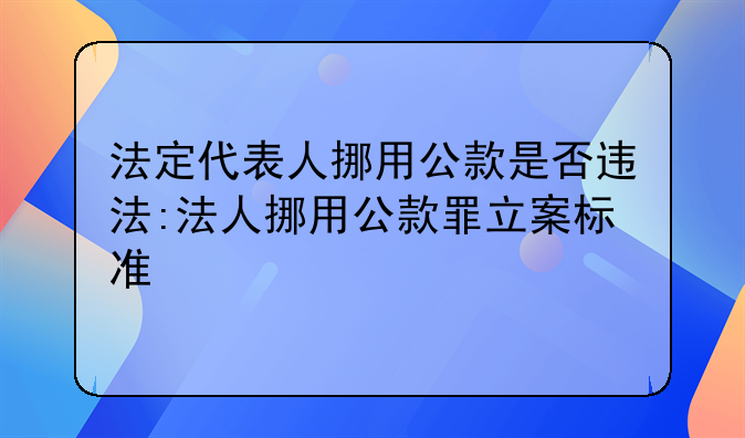 法定代表人挪用公款是否违法:法人挪用公款罪立案标准