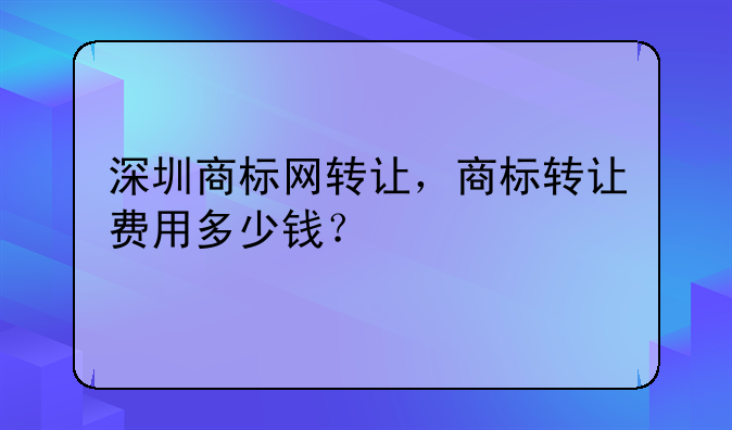 深圳商标网转让，商标转让费用多少钱？