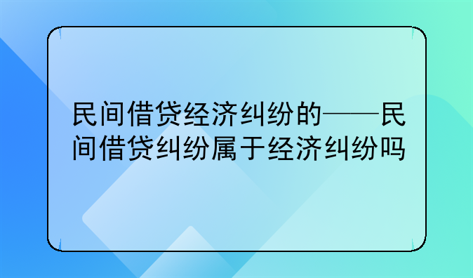 民间借贷经济纠纷的——民间借贷纠纷属于经济纠纷吗