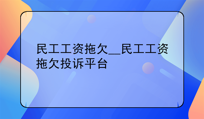 民工工资拖欠__民工工资拖欠投诉平台