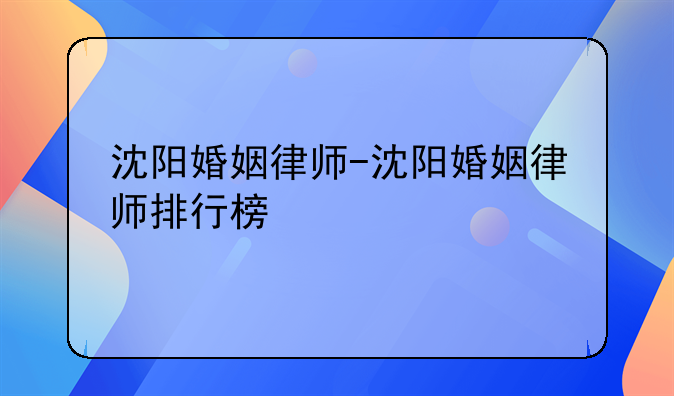 沈阳婚姻律师-沈阳婚姻律师排行榜