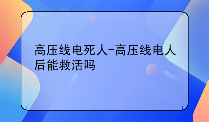高压线电死人-高压线电人后能救活吗