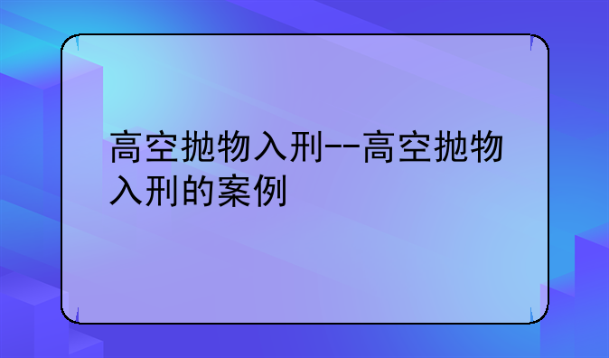 高空抛物入刑--高空抛物入刑的案例