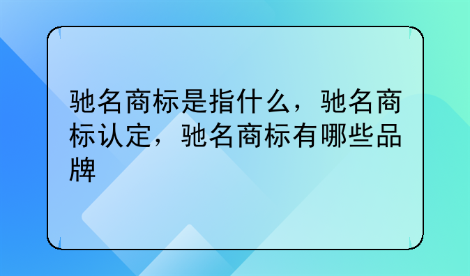 驰名商标是指什么，驰名商标认定，驰名商标有哪些品牌