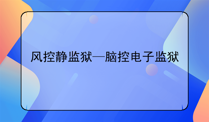 风控静监狱—脑控电子监狱