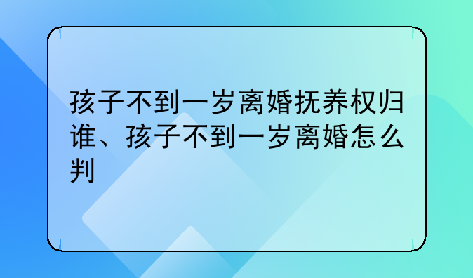 孩子不到一岁离婚抚养权归谁、孩子不到一岁离婚怎么判