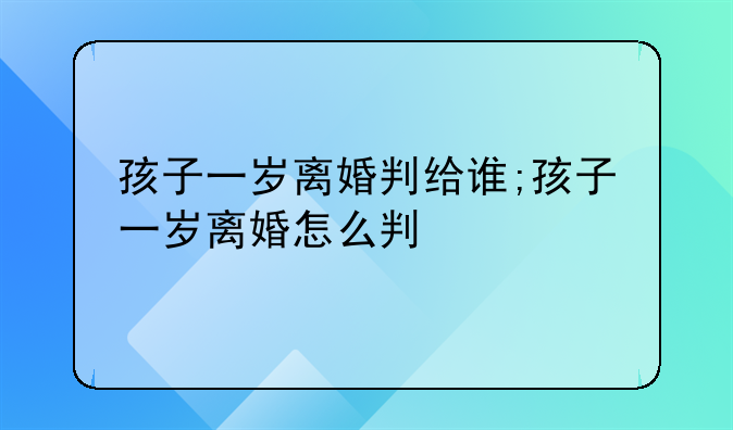 孩子一岁离婚判给谁;孩子一岁离婚怎么判