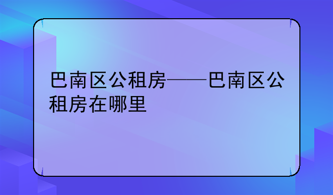 巴南区公租房——巴南区公租房在哪里