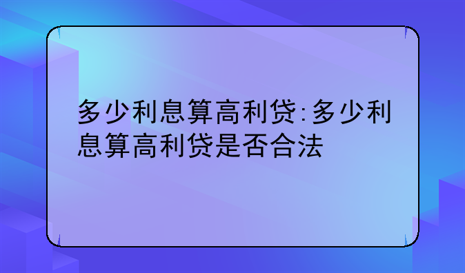 多少利息算高利贷:多少利息算高利贷是否合法