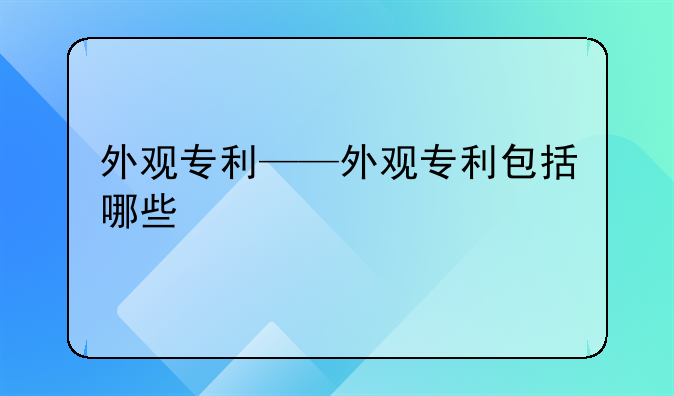 外观专利——外观专利包括哪些