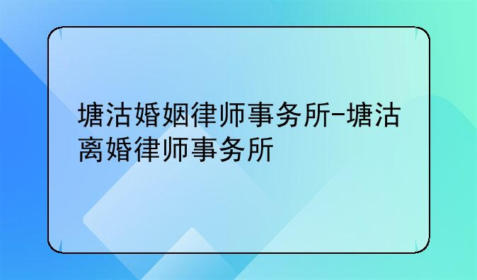 塘沽婚姻律师事务所-塘沽离婚律师事务所