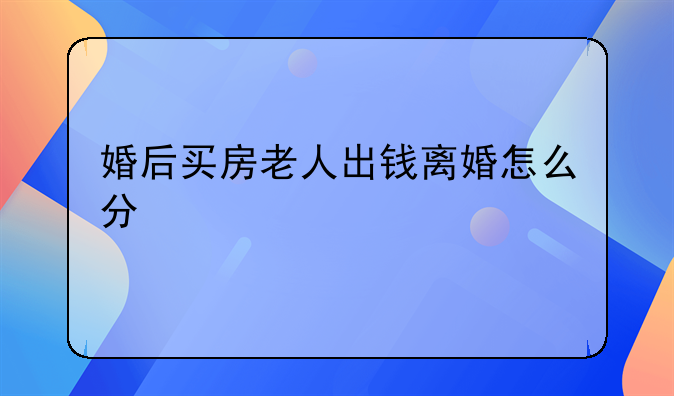 婚后买房老人出钱离婚怎么分