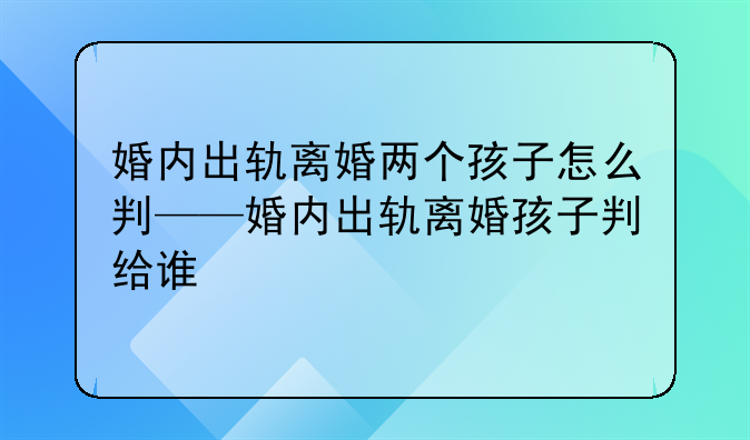 婚内出轨离婚两个孩子怎么判——婚内出轨离婚孩子判给谁