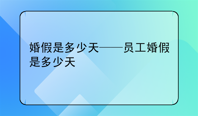 婚假是多少天——员工婚假是多少天