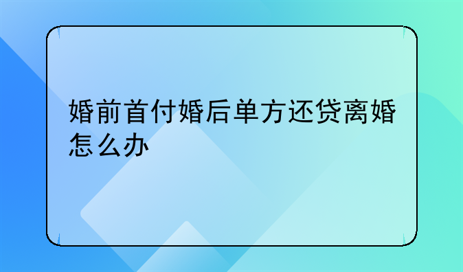 婚前首付婚后单方还贷离婚怎么办