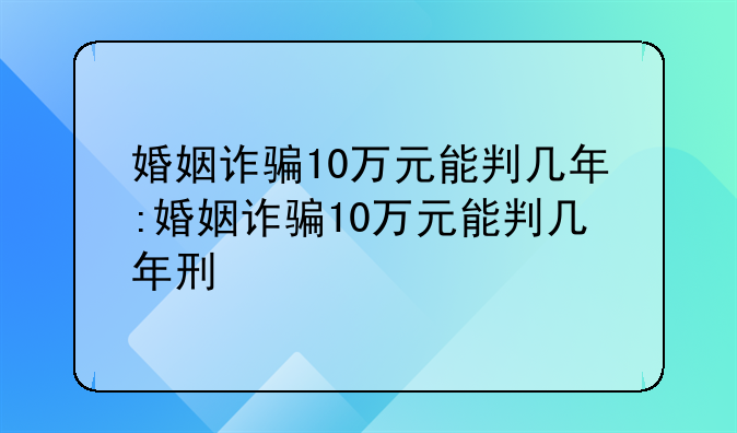 婚姻诈骗10万元能判几年:婚姻诈骗10万元能判几年刑