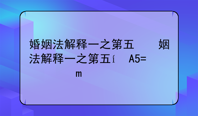 婚姻法解释一之第五，六，七条的解释