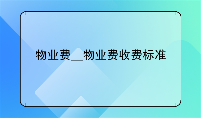 物业费__物业费收费标准