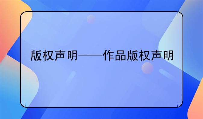 版权声明——作品版权声明