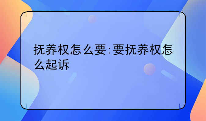 抚养权怎么要:要抚养权怎么起诉