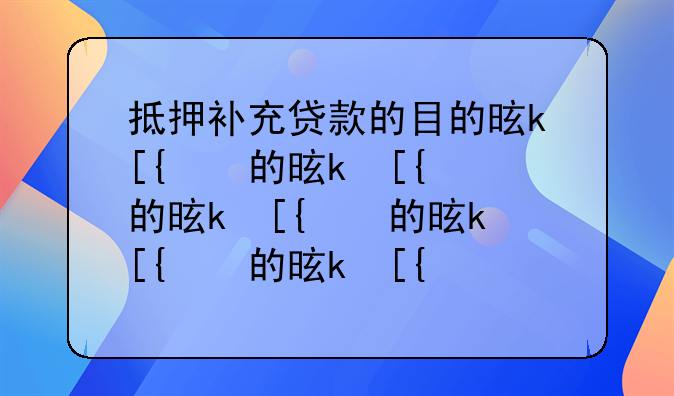 抵押补充贷款的目的是什么_抵押补充贷款浅显易懂解释