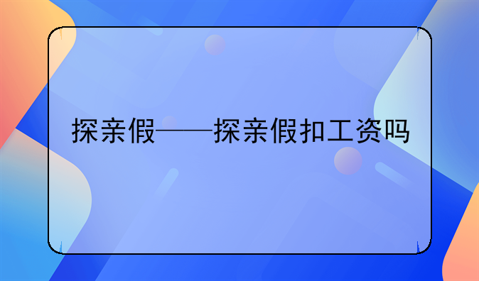 探亲假——探亲假扣工资吗