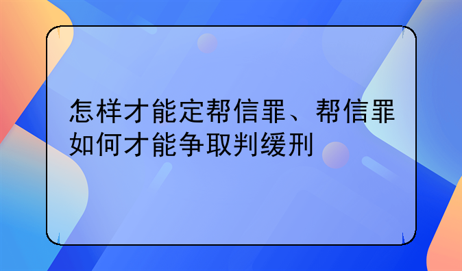 怎样才能定帮信罪、帮信罪如何才能争取判缓刑