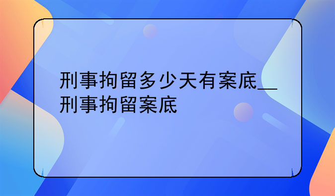 刑事拘留多少天有案底__刑事拘留案底