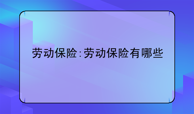 劳动保险:劳动保险有哪些