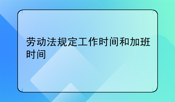 劳动法规定工作时间和加班时间