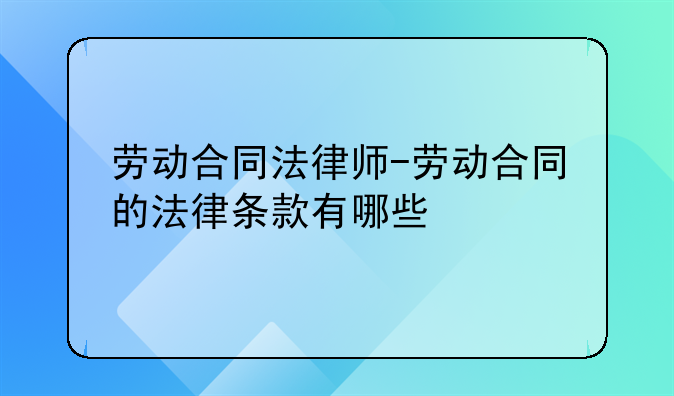 劳动合同法律师-劳动合同的法律条款有哪些