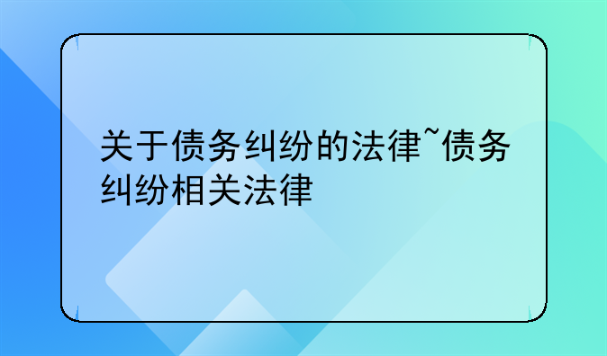 关于债务纠纷的法律~债务纠纷相关法律