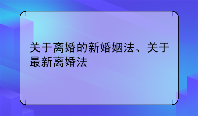 关于离婚的新婚姻法、关于最新离婚法