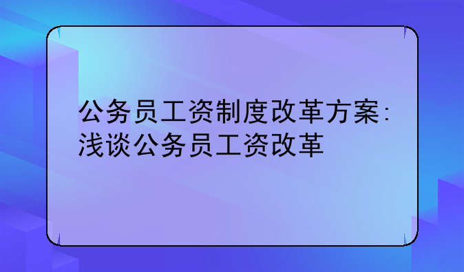 公务员工资制度改革方案:浅谈公务员工资改革