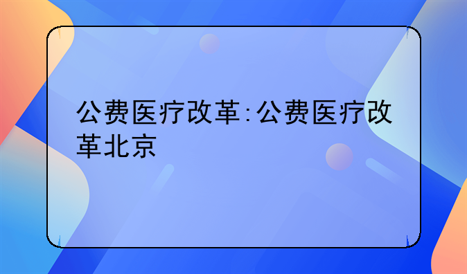 公费医疗改革:公费医疗改革北京