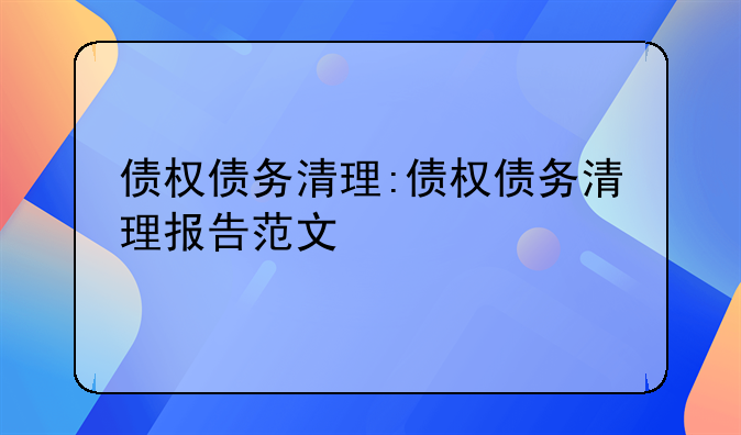 债权债务清理:债权债务清理报告范文